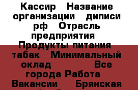 Кассир › Название организации ­ диписи.рф › Отрасль предприятия ­ Продукты питания, табак › Минимальный оклад ­ 25 000 - Все города Работа » Вакансии   . Брянская обл.,Сельцо г.